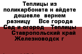 Теплицы из поликарбоната.н айдете дешевле- вернем разницу. - Все города Сад и огород » Теплицы   . Ставропольский край,Железноводск г.